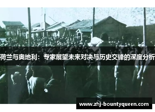 荷兰与奥地利:专家展望未来对决与历史交锋的深度分析 荷兰与奥地利:专家展望未来对决与历史交锋的深度分析