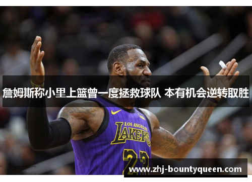 詹姆斯称小里上篮曾一度拯救球队 本有机会逆转取胜