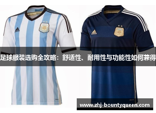 足球服装选购全攻略:舒适性、耐用性与功能性如何兼得 足球服装选购全攻略:舒适性、耐用性与功能性如何兼得