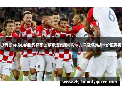 以科曼为核心的世界杯预选赛赛场表现与影响力深度观察战术价值评析