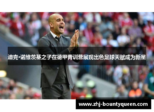 迪克·诺维茨基之子在德甲青训营展现出色足球天赋成为新星