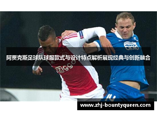 阿贾克斯足球队球服款式与设计特点解析展现经典与创新融合