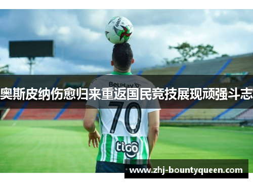 奥斯皮纳伤愈归来重返国民竞技展现顽强斗志