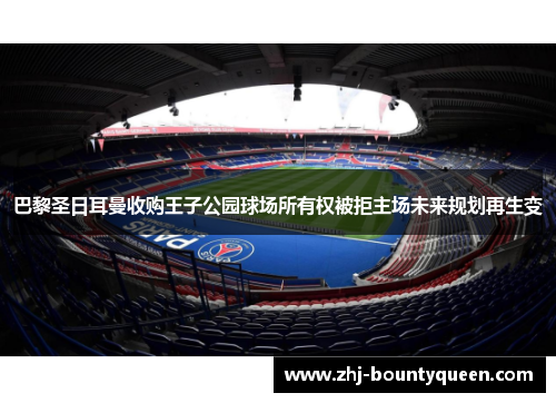 巴黎圣日耳曼收购王子公园球场所有权被拒主场未来规划再生变
