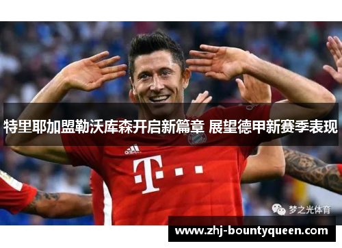 特里耶加盟勒沃库森开启新篇章 展望德甲新赛季表现