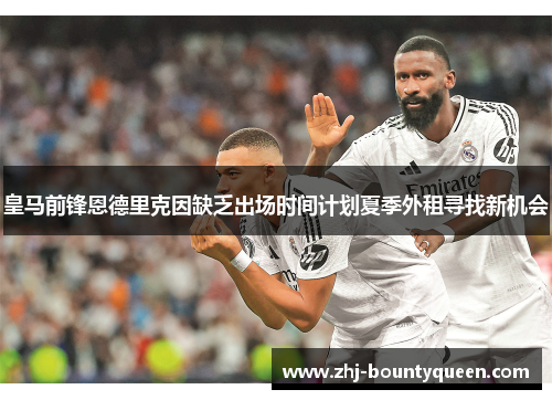 皇马前锋恩德里克因缺乏出场时间计划夏季外租寻找新机会