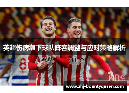 英超伤病潮下球队阵容调整与应对策略解析 英超伤病潮下球队阵容调整与应对策略解析